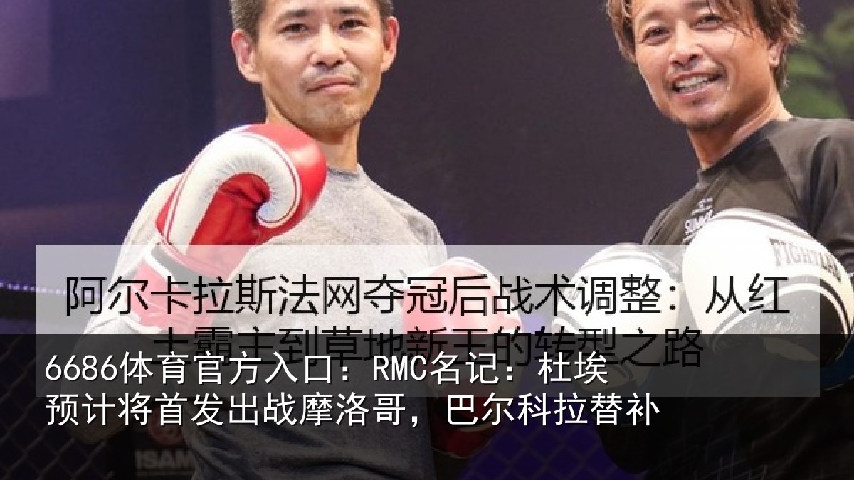 6686体育官方入口:RMC名记:杜埃相关情况科拉替补