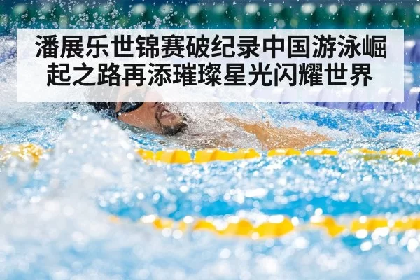 潘展乐世锦赛破纪录中国游泳崛起之路再添璀璨星光闪耀世界