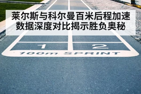 莱尔斯与科尔曼百米后程加速数据深度对比揭示胜负奥秘