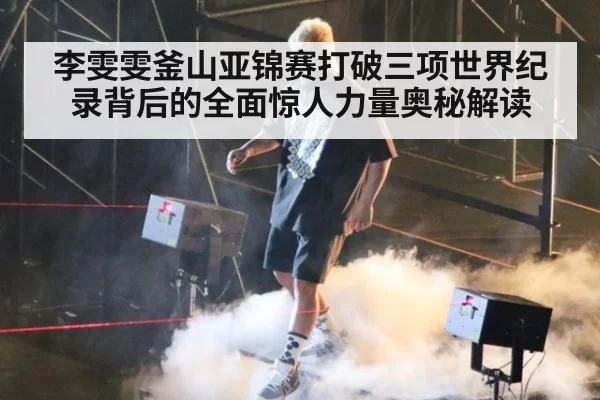 李雯雯釜山亚锦赛打破三项世界纪录背后的全面惊人力量奥秘解读