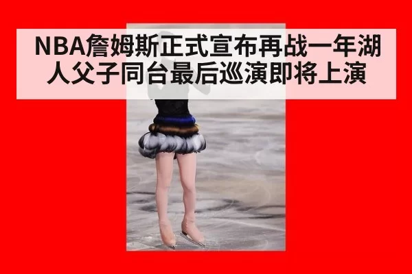 NBA詹姆斯正式宣布再战一年湖人父子同台最后巡演即将上演