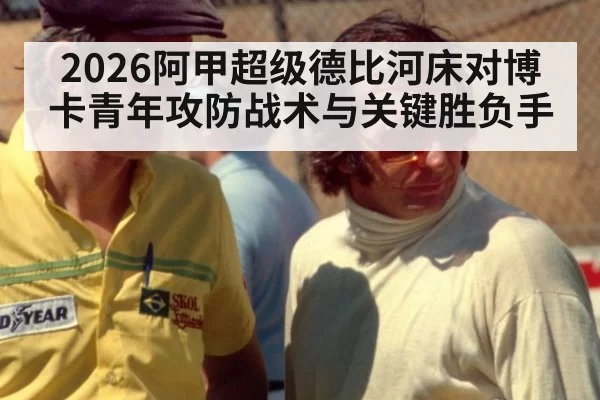 2026阿甲超级德比河床对博卡青年攻防战术与关键胜负手